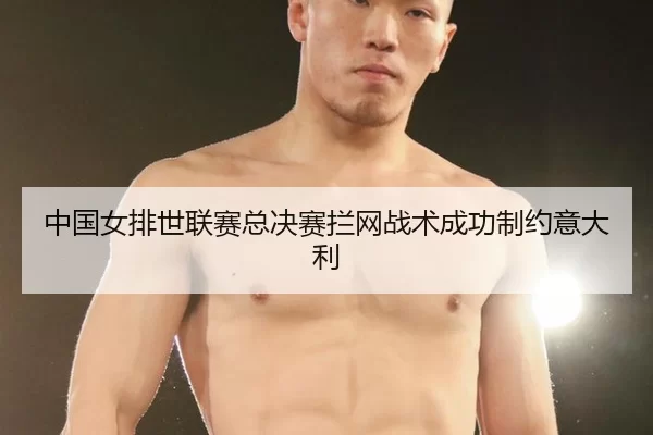 中国女排世联赛总决赛拦网战术成功制约意大利