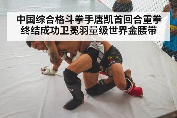 中国综合格斗拳手唐凯首回合重拳终结成功卫冕羽量级世界金腰带
