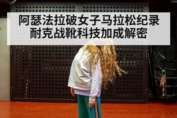 阿瑟法拉破女子马拉松纪录耐克战靴科技加成解密
