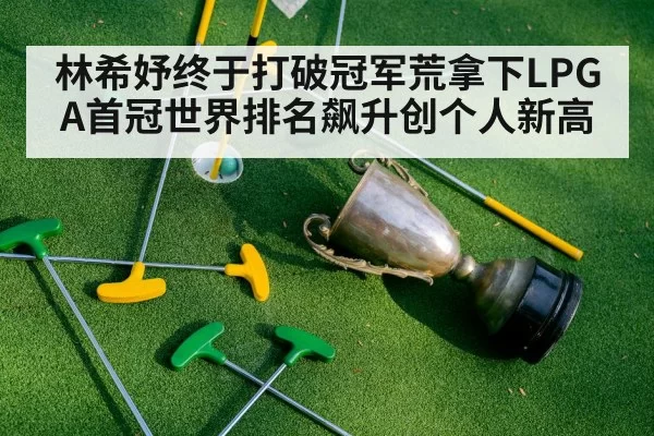 林希妤终于打破冠军荒拿下LPGA首冠世界排名飙升创个人新高